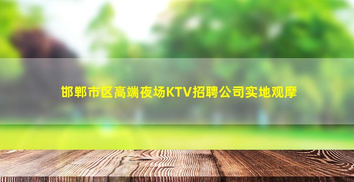 邯郸市区高端夜场KTV招聘公司实地观摩